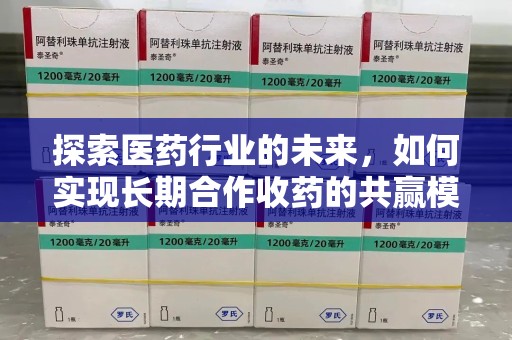 漳州探索医药行业的未来，如何实现长期合作收药的共赢模式
