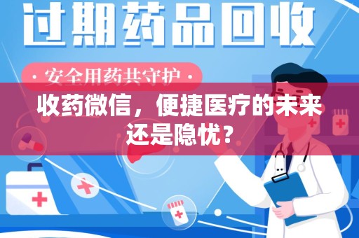 漳州收药微信，便捷医疗的未来还是隐忧？