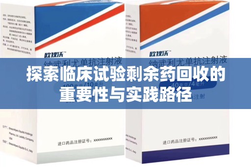 漳州探索临床试验剩余药回收的重要性与实践路径