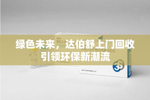 漳州绿色未来，达伯舒上门回收引领环保新潮流