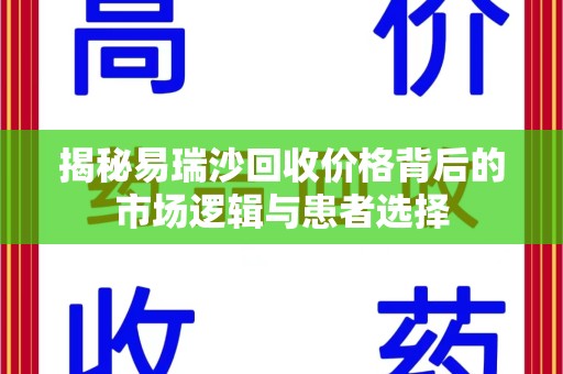 漳州揭秘易瑞沙回收价格背后的市场逻辑与患者选择