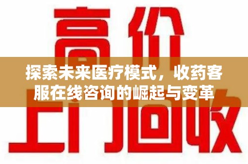 漳州探索未来医疗模式，收药客服在线咨询的崛起与变革