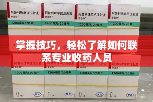 漳州掌握技巧，轻松了解如何联系专业收药人员