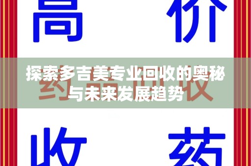 漳州探索多吉美专业回收的奥秘与未来发展趋势