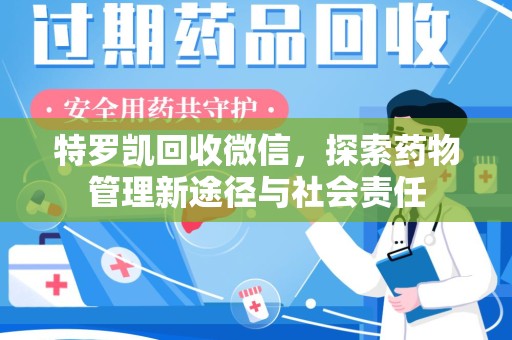 漳州特罗凯回收微信，探索药物管理新途径与社会责任