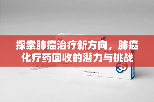 漳州探索肺癌治疗新方向，肺癌化疗药回收的潜力与挑战