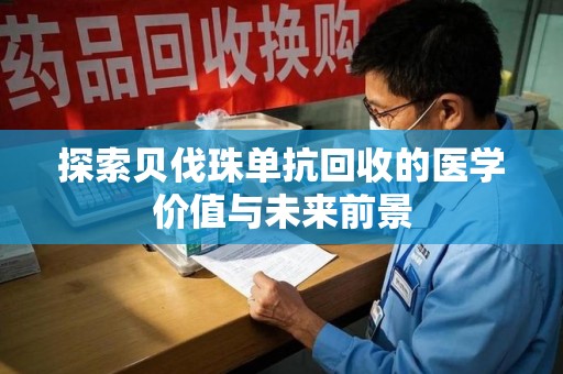 漳州探索贝伐珠单抗回收的医学价值与未来前景