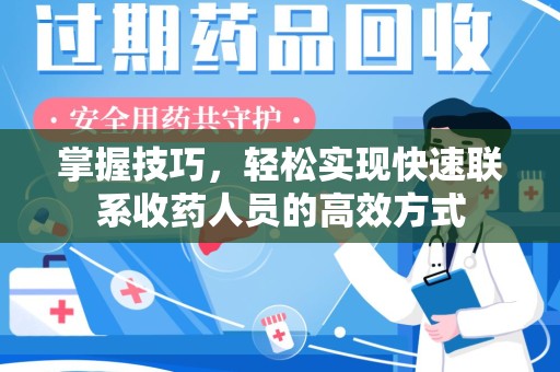 漳州掌握技巧，轻松实现快速联系收药人员的高效方式