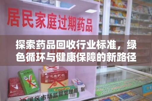 漳州探索药品回收行业标准，绿色循环与健康保障的新路径