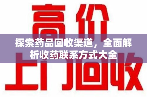 漳州探索药品回收渠道，全面解析收药联系方式大全