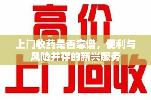 漳州上门收药是否靠谱，便利与风险并存的新兴服务