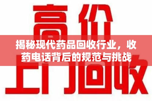 漳州揭秘现代药品回收行业，收药电话背后的规范与挑战