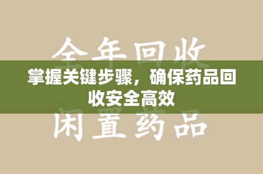漳州掌握关键步骤，确保药品回收安全高效