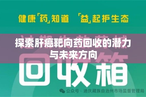 漳州探索肝癌靶向药回收的潜力与未来方向