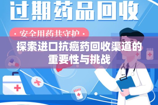 漳州探索进口抗癌药回收渠道的重要性与挑战