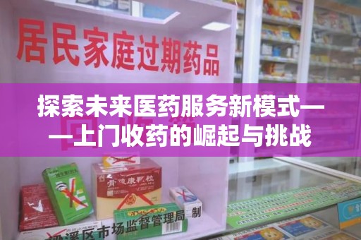 漳州探索未来医药服务新模式——上门收药的崛起与挑战