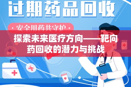漳州探索未来医疗方向——靶向药回收的潜力与挑战