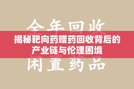 漳州揭秘靶向药赠药回收背后的产业链与伦理困境