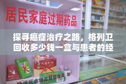 漳州探寻癌症治疗之路，格列卫回收多少钱一盒与患者的经济考量