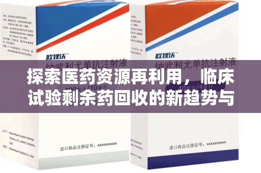 漳州探索医药资源再利用，临床试验剩余药回收的新趋势与实践