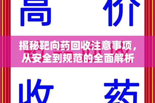 漳州揭秘靶向药回收注意事项，从安全到规范的全面解析