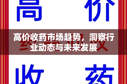 漳州高价收药市场趋势，洞察行业动态与未来发展