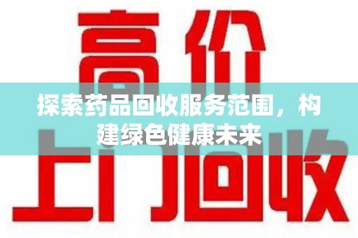 漳州探索药品回收服务范围，构建绿色健康未来