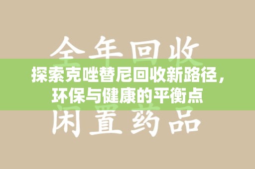 漳州探索克唑替尼回收新路径，环保与健康的平衡点