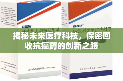 漳州揭秘未来医疗科技，保密回收抗癌药的创新之路