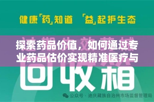 漳州探索药品价值，如何通过专业药品估价实现精准医疗与经济平衡