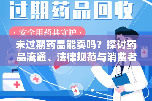 漳州未过期药品能卖吗？探讨药品流通、法律规范与消费者权益