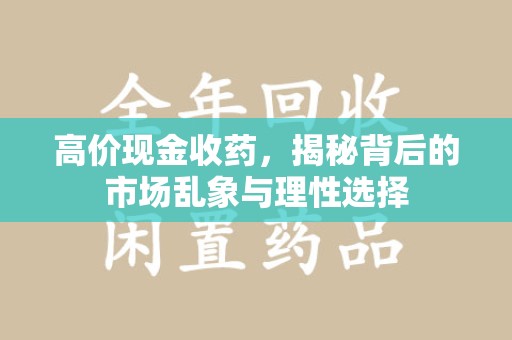漳州高价现金收药，揭秘背后的市场乱象与理性选择