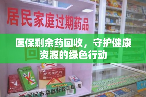 漳州医保剩余药回收，守护健康资源的绿色行动