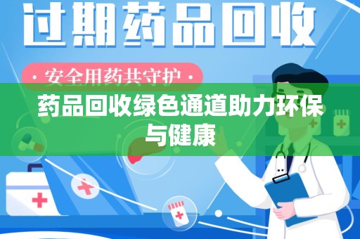 漳州药品回收绿色通道助力环保与健康