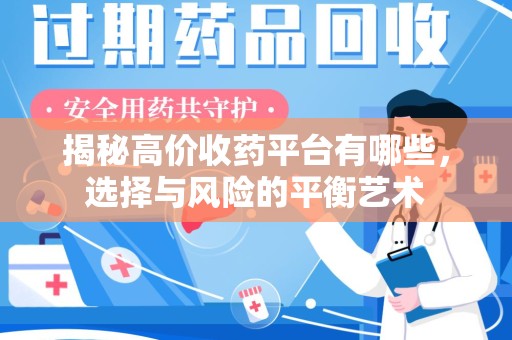 漳州揭秘高价收药平台有哪些，选择与风险的平衡艺术