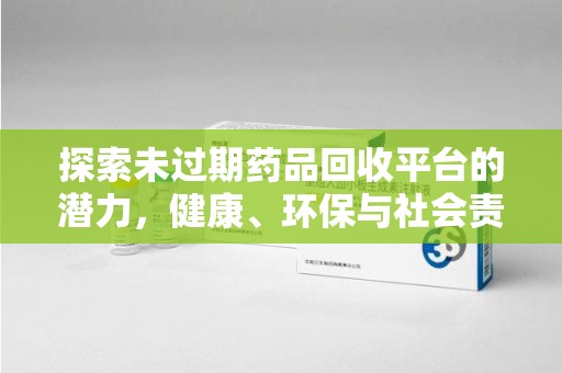 漳州探索未过期药品回收平台的潜力，健康、环保与社会责任