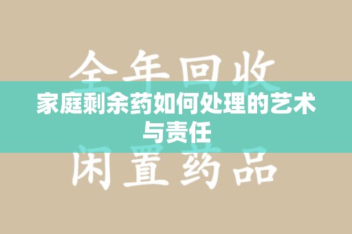 漳州家庭剩余药如何处理的艺术与责任
