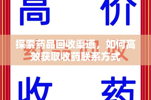 漳州探索药品回收渠道，如何高效获取收药联系方式