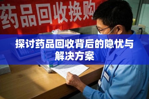 漳州探讨药品回收背后的隐忧与解决方案