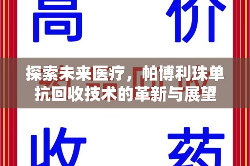 漳州探索未来医疗，帕博利珠单抗回收技术的革新与展望