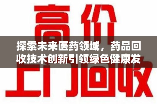 漳州探索未来医药领域，药品回收技术创新引领绿色健康发展