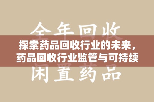 漳州探索药品回收行业的未来，药品回收行业监管与可持续发展的平衡