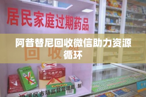 漳州阿昔替尼回收微信助力资源循环