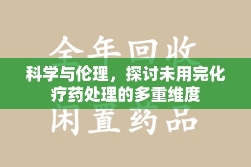 漳州科学与伦理，探讨未用完化疗药处理的多重维度