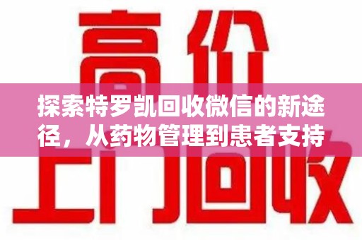漳州探索特罗凯回收微信的新途径，从药物管理到患者支持
