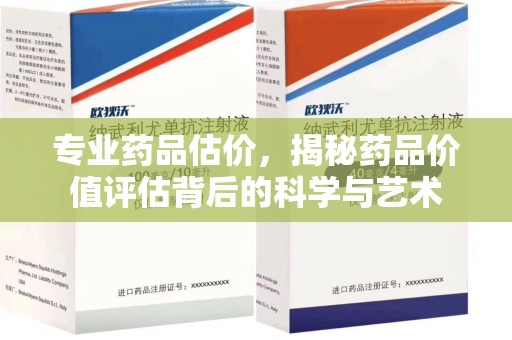 漳州专业药品估价，揭秘药品价值评估背后的科学与艺术