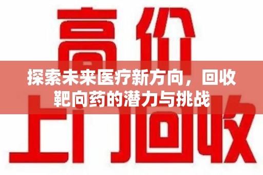 漳州探索未来医疗新方向，回收靶向药的潜力与挑战