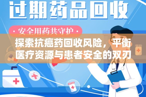 漳州探索抗癌药回收风险，平衡医疗资源与患者安全的双刃剑