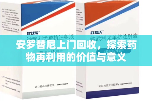 漳州安罗替尼上门回收，探索药物再利用的价值与意义